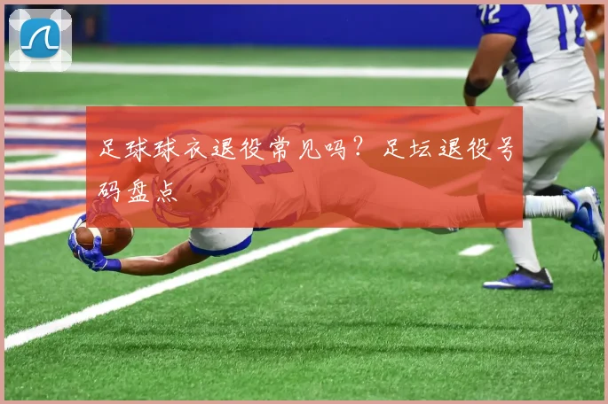 足球球衣退役常见吗？足坛退役号码盘点