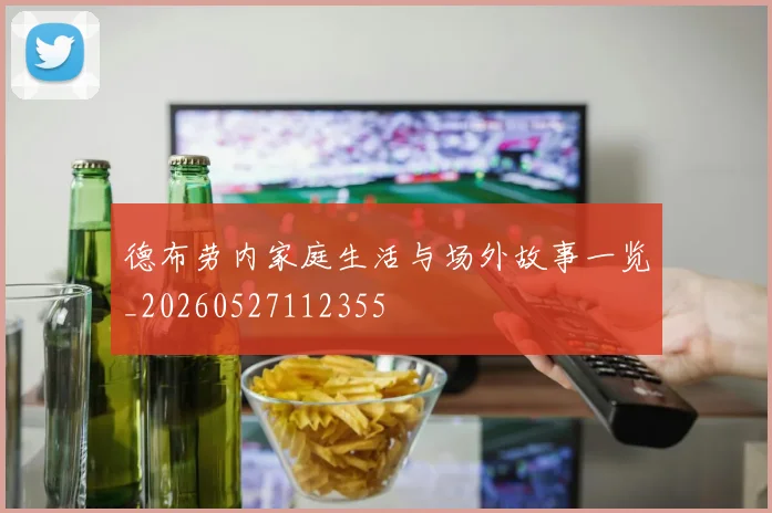 德布劳内家庭生活与场外故事一览_20260527112355