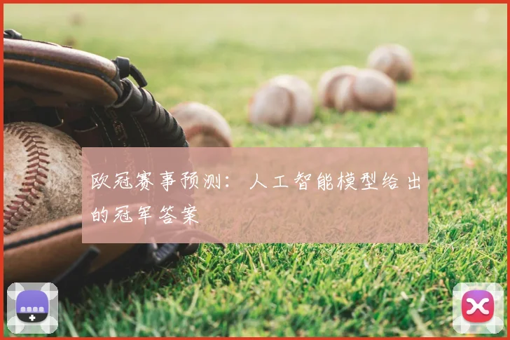 欧冠赛事预测：人工智能模型给出的冠军答案