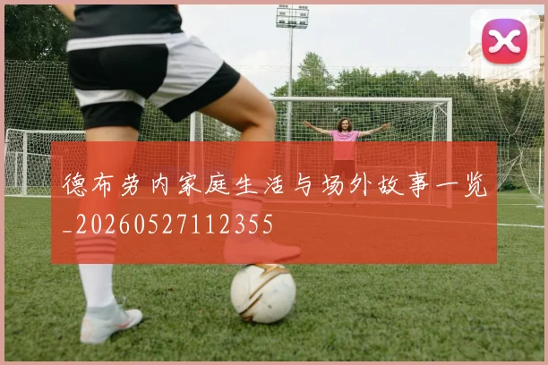 德布劳内家庭生活与场外故事一览_20260527112355