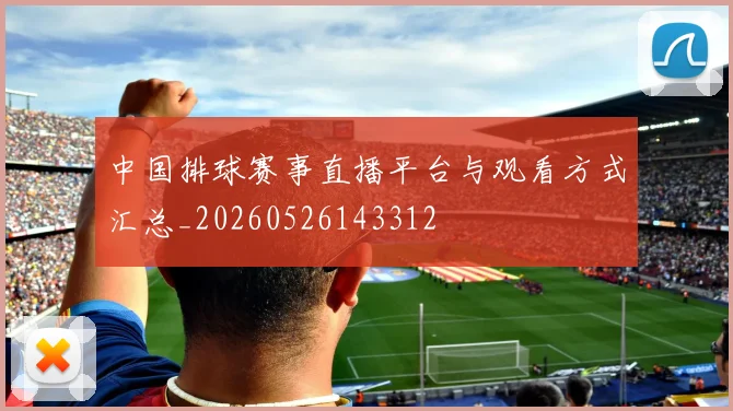 中国排球赛事直播平台与观看方式汇总_20260526143312