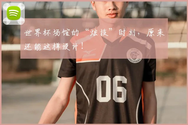 世界杯场馆的“炫技”时刻,原来还能这样设计!
