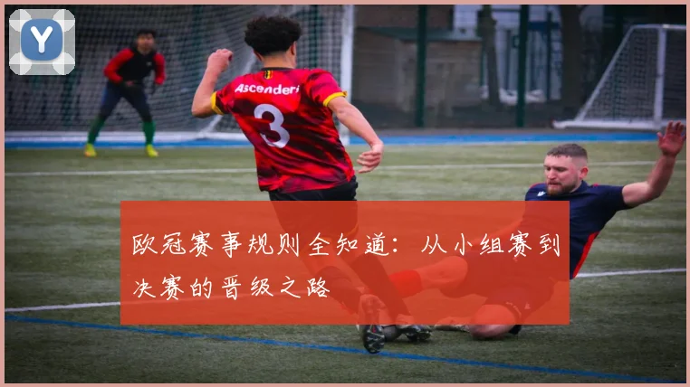 欧冠赛事规则全知道：从小组赛到决赛的晋级之路