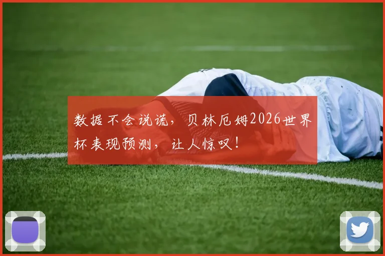 数据不会说谎，贝林厄姆2026世界杯表现预测，让人惊叹！