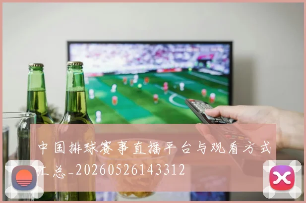 中国排球赛事直播平台与观看方式汇总_20260526143312