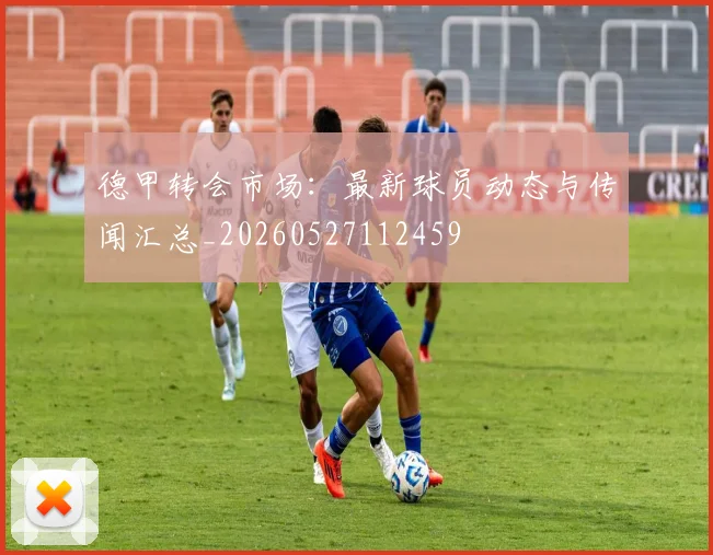 德甲转会市场：最新球员动态与传闻汇总_20260527112459