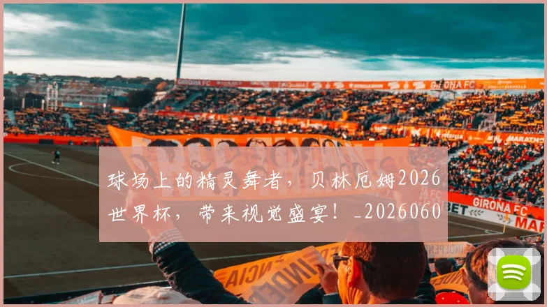 球场上的精灵舞者，贝林厄姆2026世界杯，带来视觉盛宴！_20260606150113