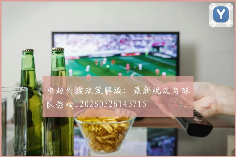中超外援政策解读：最新规定与球队影响_20260526143715
