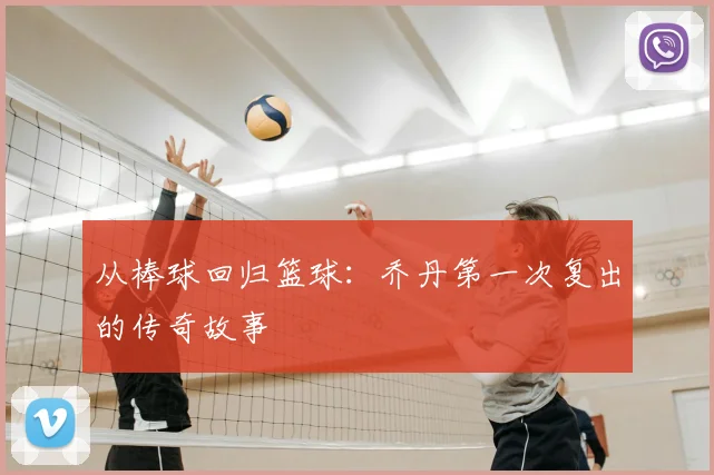 从棒球回归篮球：乔丹第一次复出的传奇故事