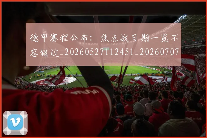 德甲赛程公布:焦点战日期一览不容错过_20260527112451_20260707154235