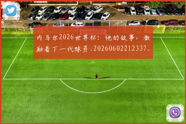 内马尔2026世界杯:他的故事,激励着下一代球员_20260602212337_20260704172224