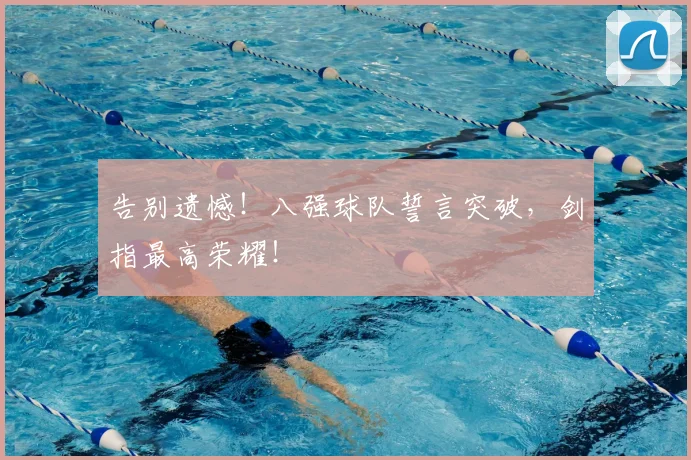 告别遗憾!八强球队誓言突破,剑指最高荣耀!