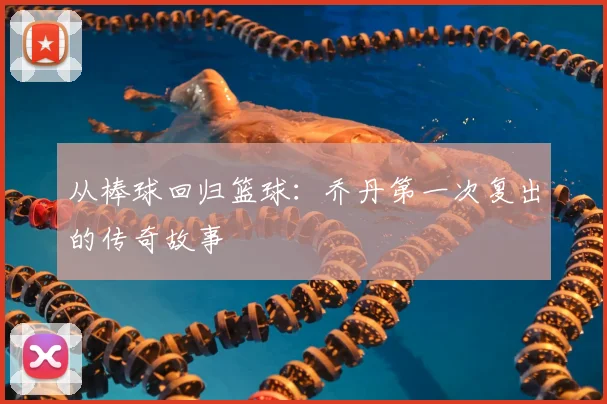 从棒球回归篮球:乔丹第一次复出的传奇故事