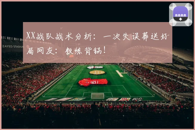 XX战队战术分析：一次失误葬送好局网友：教练背锅！
