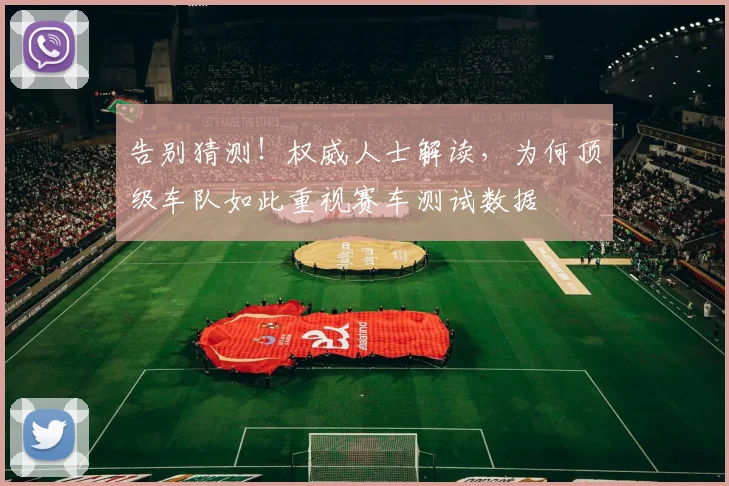告别猜测！权威人士解读，为何顶级车队如此重视赛车测试数据