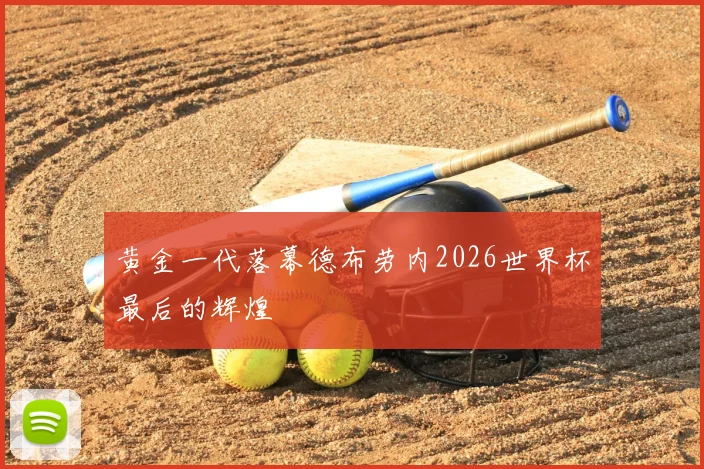 黄金一代落幕德布劳内2026世界杯最后的辉煌